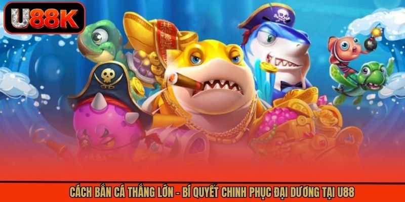 Cách Bắn Cá Thắng Lớn - Bí Quyết Chinh Phục Đại Dương Tại U88