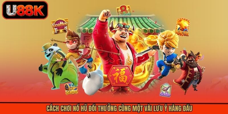 Cách chơi nổ hũ đổi thưởng cùng một vài lưu ý hàng đầu