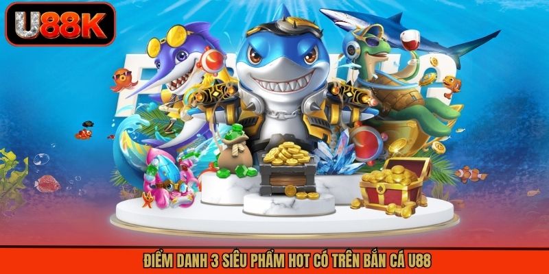 Điểm danh 3 siêu phẩm hot có trên bắn cá U88 Điểm danh 3 siêu phẩm hot có trên bắn cá U88