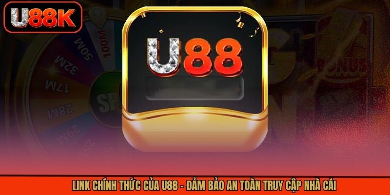 Link Chính Thức Của U88 – Đảm Bảo An Toàn Truy Cập Nhà Cái