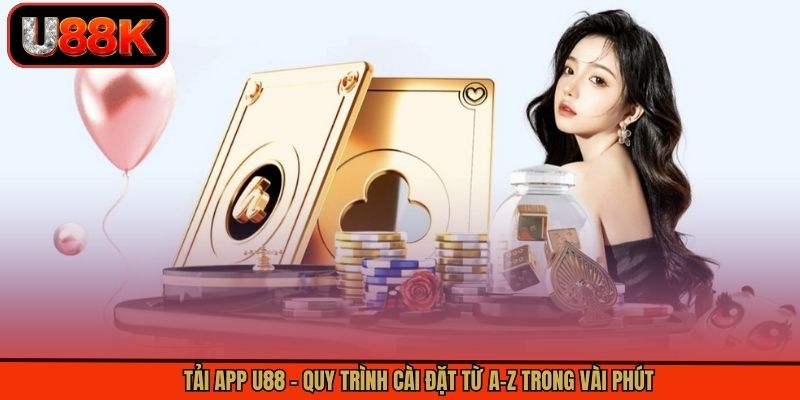 Tải App U88 - Quy Trình Cài Đặt Từ A-Z Trong Vài Phút