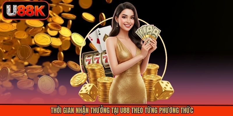 Thời gian nhận thưởng tại U88 theo từng phương thức Thời gian nhận thưởng tại U88 theo từng phương thức