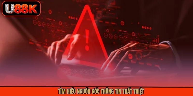 Tìm hiểu nguồn gốc thông tin thất thiệt Tìm hiểu nguồn gốc thông tin thất thiệt