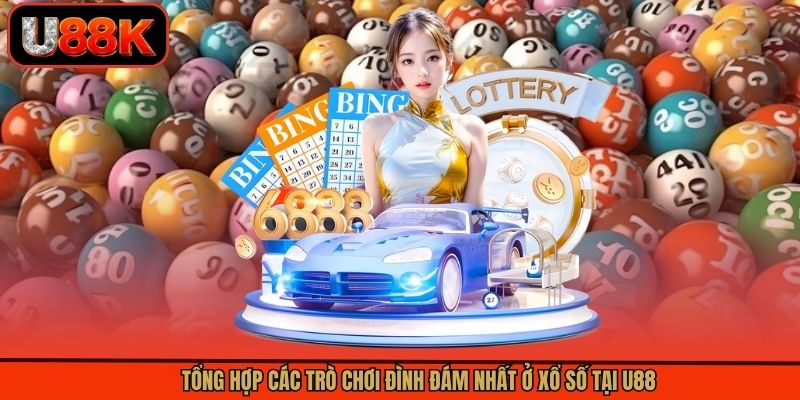 Tổng hợp các trò chơi đình đám nhất ở xổ số tại U88 Tổng hợp các trò chơi đình đám nhất ở xổ số tại U88