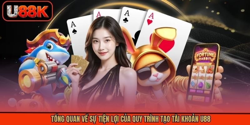 Tổng quan về sự tiện lợi của quy trình tạo tài khoản U88