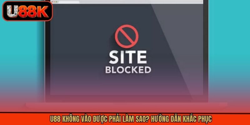U88 Không Vào Được Phải Làm Sao? Hướng Dẫn Khắc Phục 5 U88 Không Vào Được Phải Làm Sao? Hướng Dẫn Khắc Phục