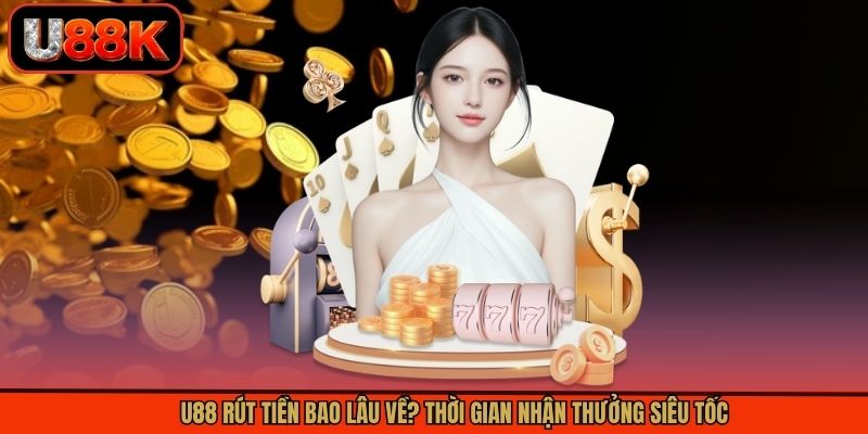 U88 Rút Tiền Bao Lâu Về? Thời Gian Nhận Thưởng Siêu Tốc 7 U88 Rút Tiền Bao Lâu Về? Thời Gian Nhận Thưởng Siêu Tốc