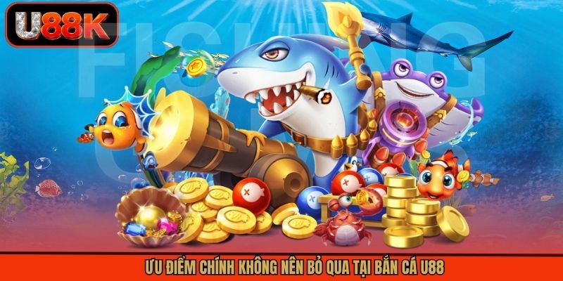 Ưu điểm chính không nên bỏ qua tại bắn cá U88 Ưu điểm chính không nên bỏ qua tại bắn cá U88